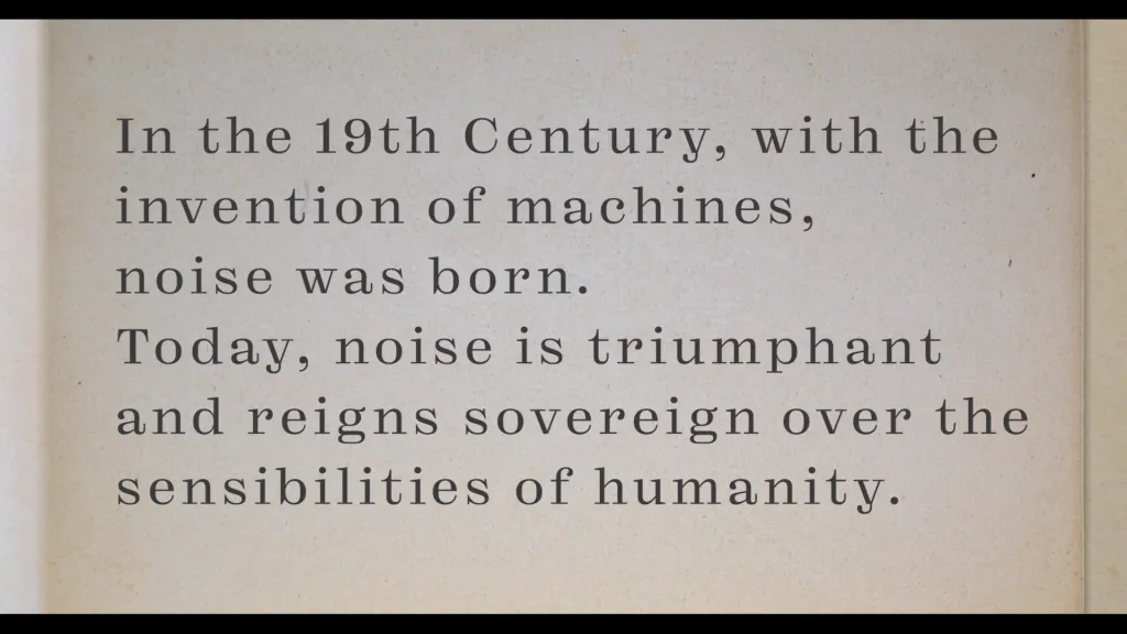 A translation of a critical passage from Russolo: In the 19th Century, with the invention of machines, noise was born. Today, noise is triumphant and reigns sovereign over the sensibilities of humanity.
